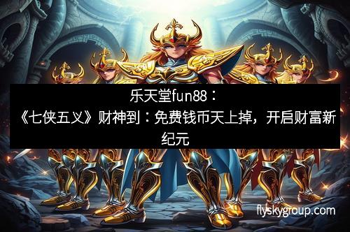 乐天堂fun88：《七侠五义》财神到：免费钱币天上掉，开启财富新纪元